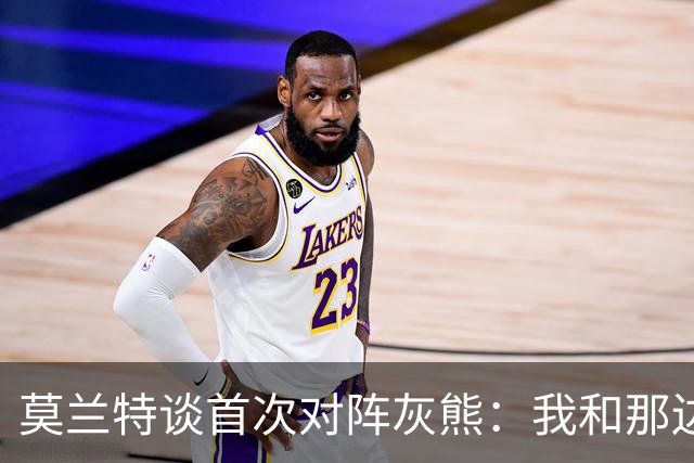 莫兰特谈首次对阵灰熊：我和那边所有人都没矛盾