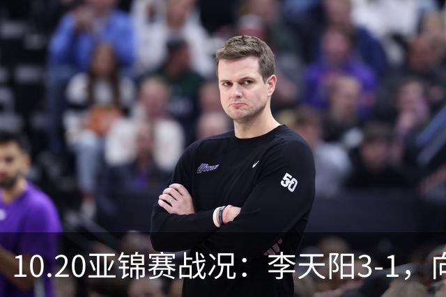 10.20亚锦赛战况：李天阳3-1，向鹏11-2零封，团体八强，王楚钦新消息